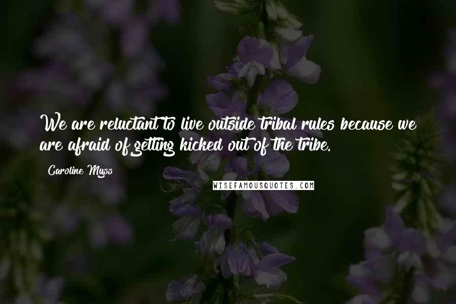 Caroline Myss Quotes: We are reluctant to live outside tribal rules because we are afraid of getting kicked out of the tribe.