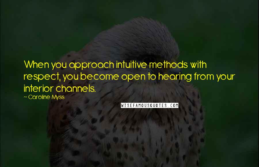 Caroline Myss Quotes: When you approach intuitive methods with respect, you become open to hearing from your interior channels.