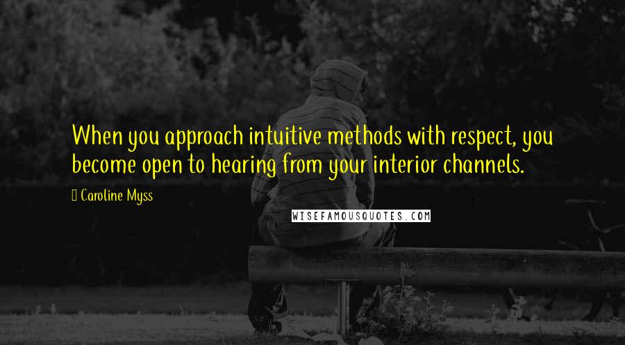 Caroline Myss Quotes: When you approach intuitive methods with respect, you become open to hearing from your interior channels.