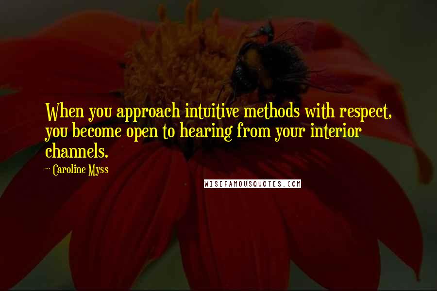 Caroline Myss Quotes: When you approach intuitive methods with respect, you become open to hearing from your interior channels.