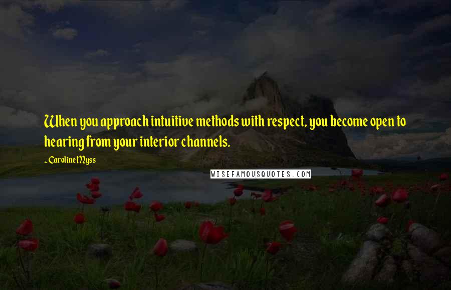 Caroline Myss Quotes: When you approach intuitive methods with respect, you become open to hearing from your interior channels.