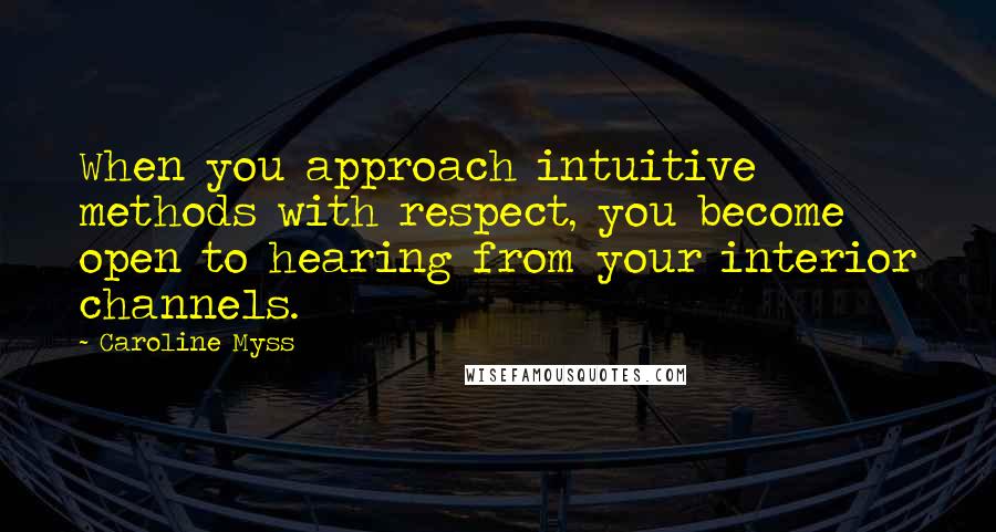 Caroline Myss Quotes: When you approach intuitive methods with respect, you become open to hearing from your interior channels.