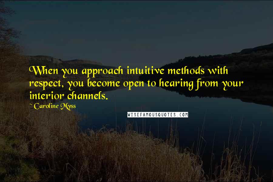Caroline Myss Quotes: When you approach intuitive methods with respect, you become open to hearing from your interior channels.