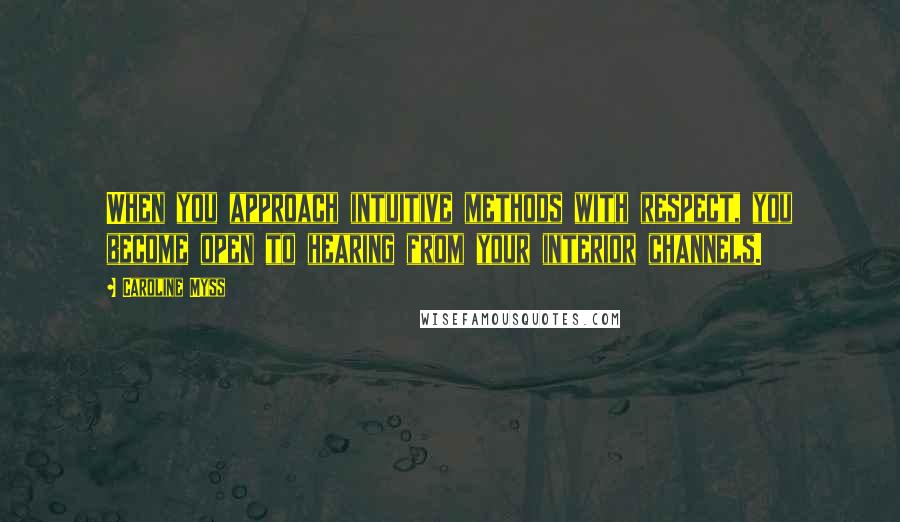 Caroline Myss Quotes: When you approach intuitive methods with respect, you become open to hearing from your interior channels.