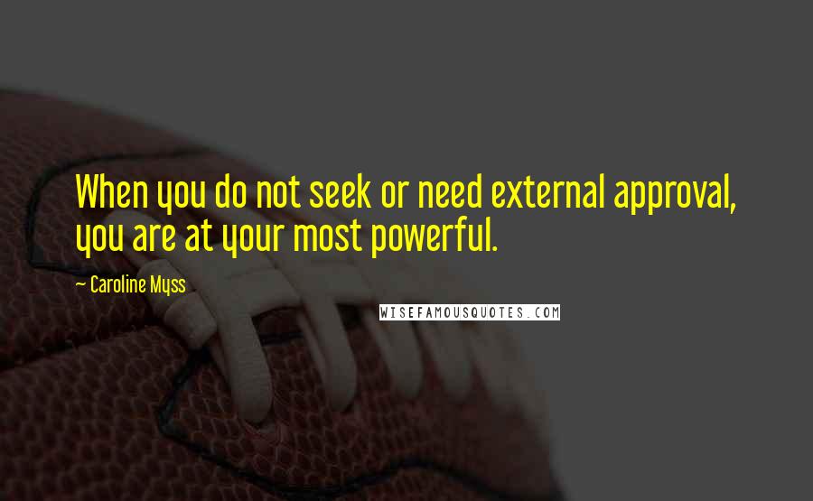 Caroline Myss Quotes: When you do not seek or need external approval, you are at your most powerful.