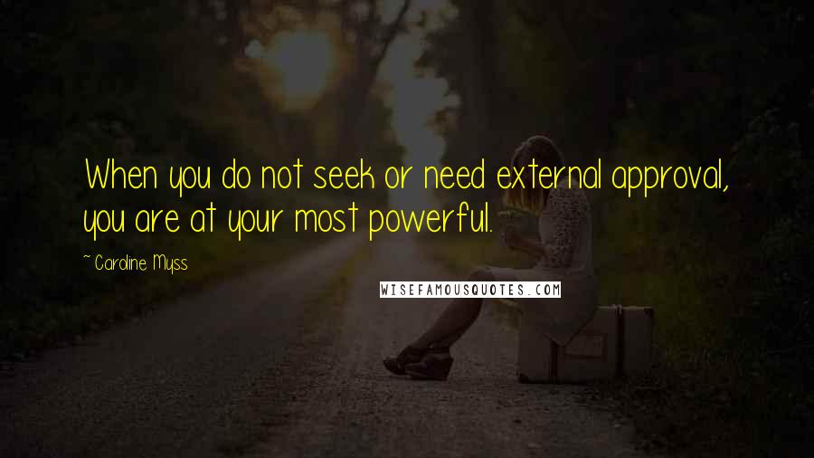 Caroline Myss Quotes: When you do not seek or need external approval, you are at your most powerful.