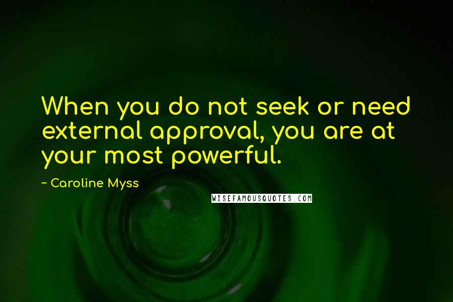 Caroline Myss Quotes: When you do not seek or need external approval, you are at your most powerful.