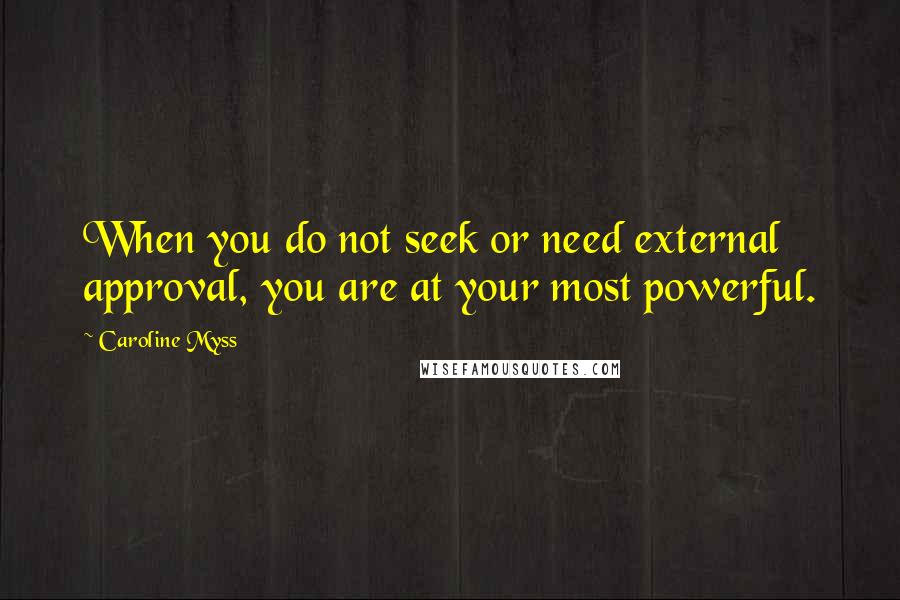 Caroline Myss Quotes: When you do not seek or need external approval, you are at your most powerful.