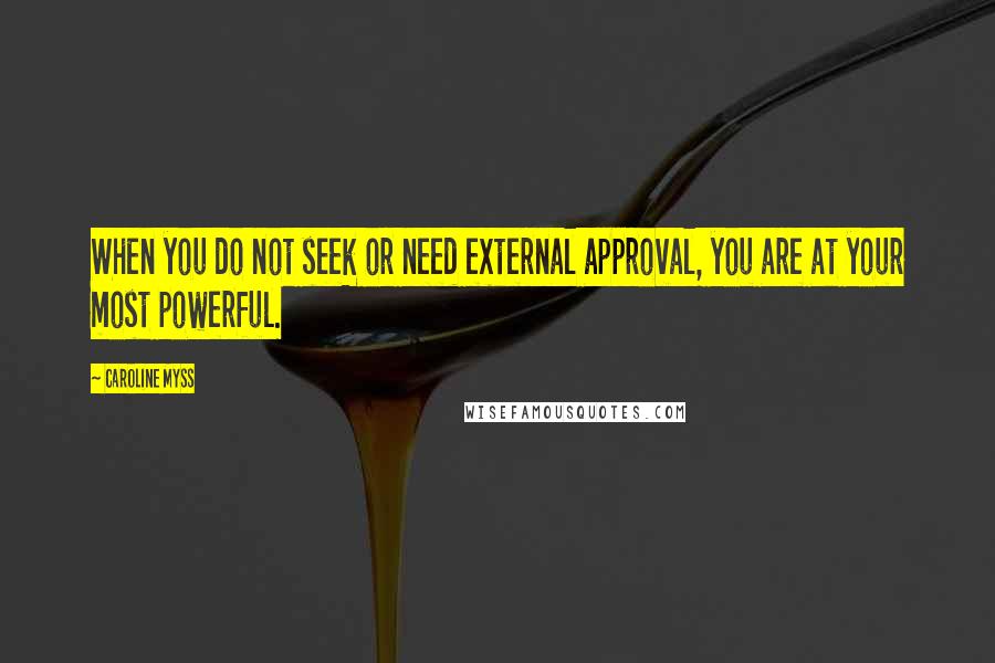 Caroline Myss Quotes: When you do not seek or need external approval, you are at your most powerful.