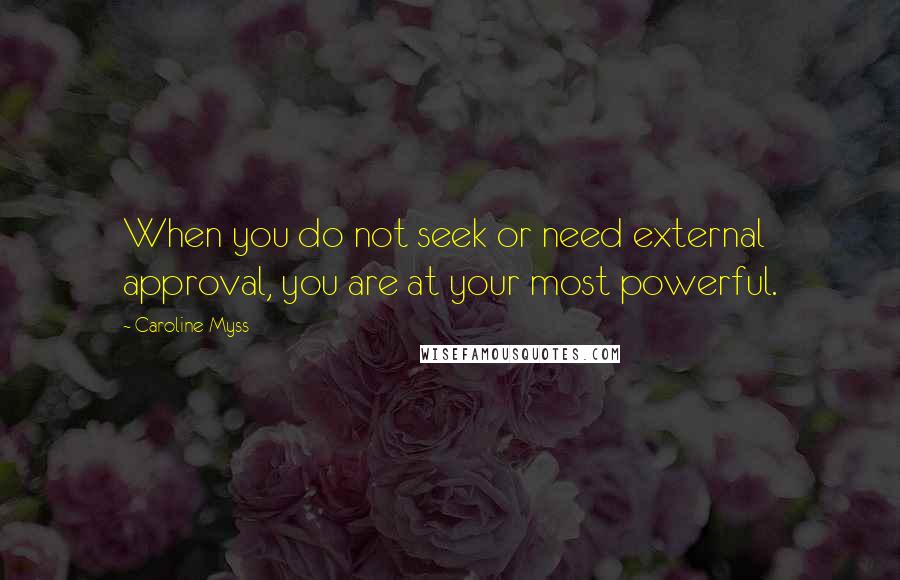 Caroline Myss Quotes: When you do not seek or need external approval, you are at your most powerful.