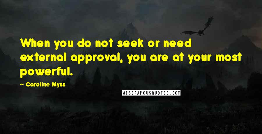 Caroline Myss Quotes: When you do not seek or need external approval, you are at your most powerful.