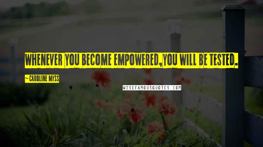 Caroline Myss Quotes: Whenever you become empowered,you will be tested.