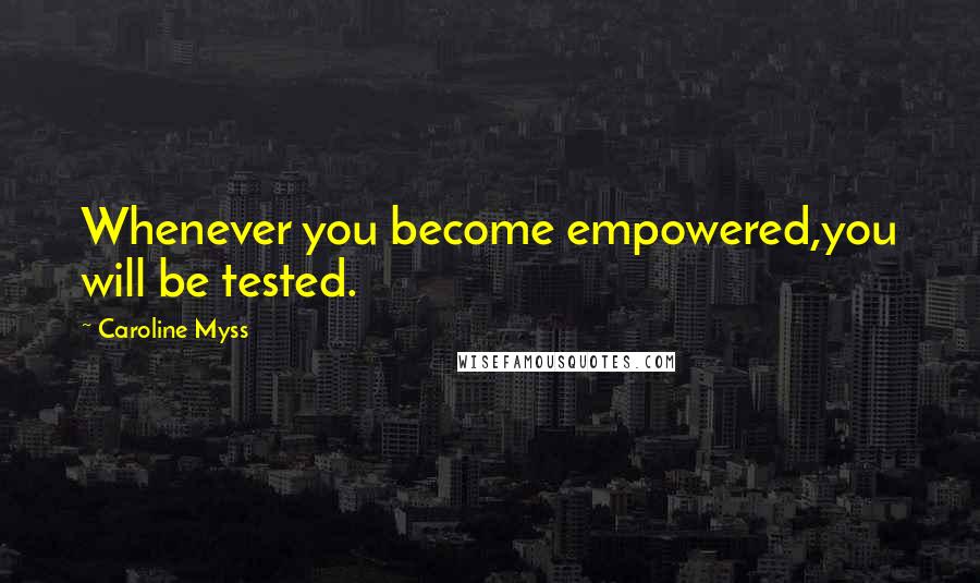 Caroline Myss Quotes: Whenever you become empowered,you will be tested.