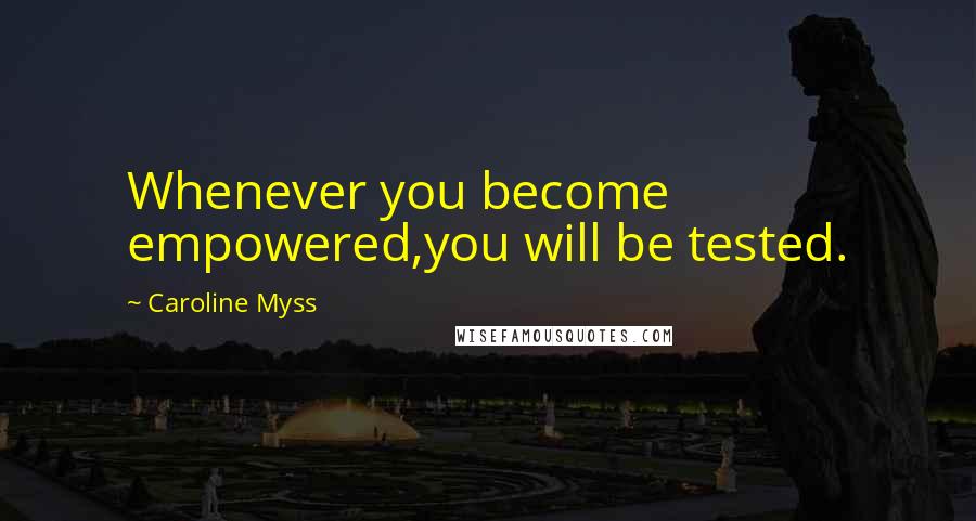 Caroline Myss Quotes: Whenever you become empowered,you will be tested.