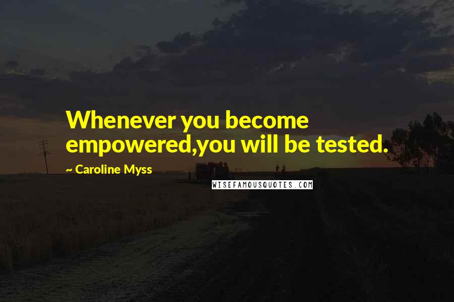 Caroline Myss Quotes: Whenever you become empowered,you will be tested.