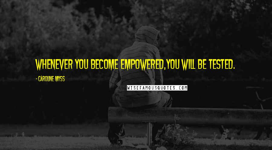 Caroline Myss Quotes: Whenever you become empowered,you will be tested.