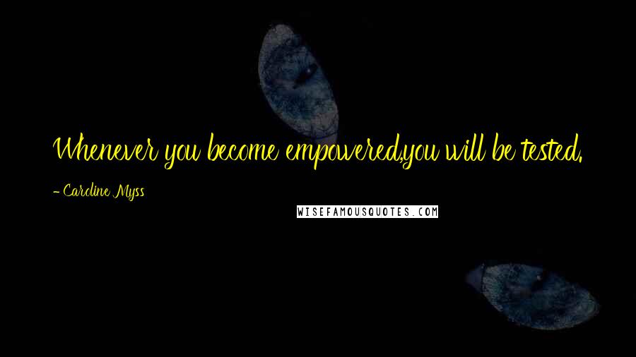 Caroline Myss Quotes: Whenever you become empowered,you will be tested.