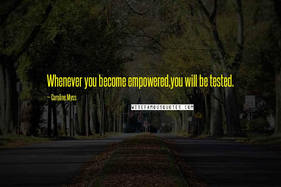 Caroline Myss Quotes: Whenever you become empowered,you will be tested.