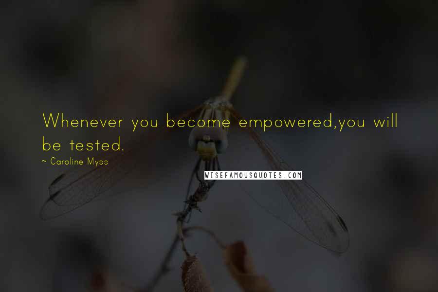 Caroline Myss Quotes: Whenever you become empowered,you will be tested.