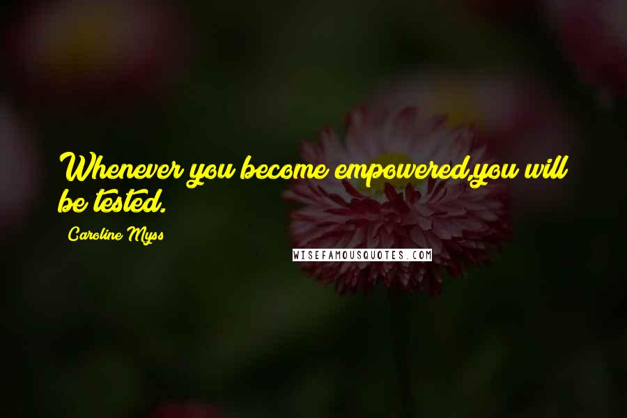 Caroline Myss Quotes: Whenever you become empowered,you will be tested.