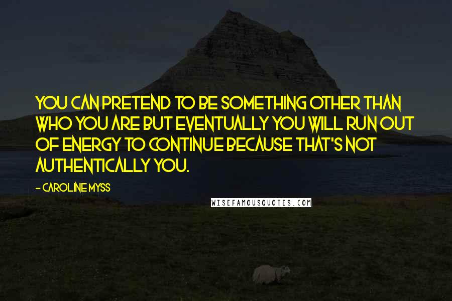 Caroline Myss Quotes: You can pretend to be something other than who you are but eventually you will run out of energy to continue because that's not authentically you.