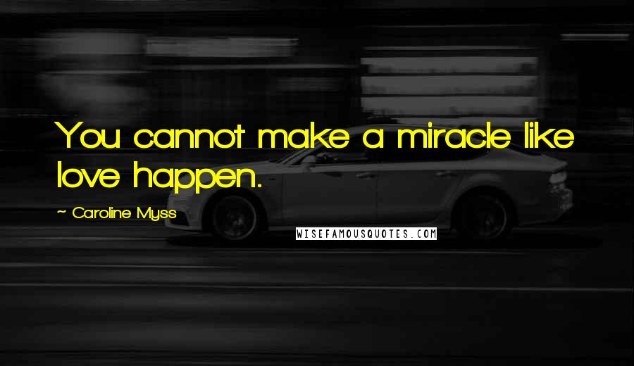 Caroline Myss Quotes: You cannot make a miracle like love happen.