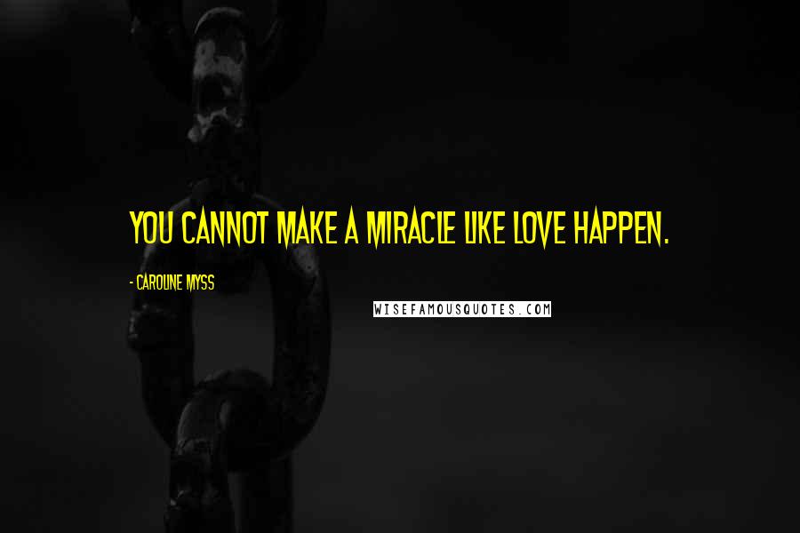 Caroline Myss Quotes: You cannot make a miracle like love happen.