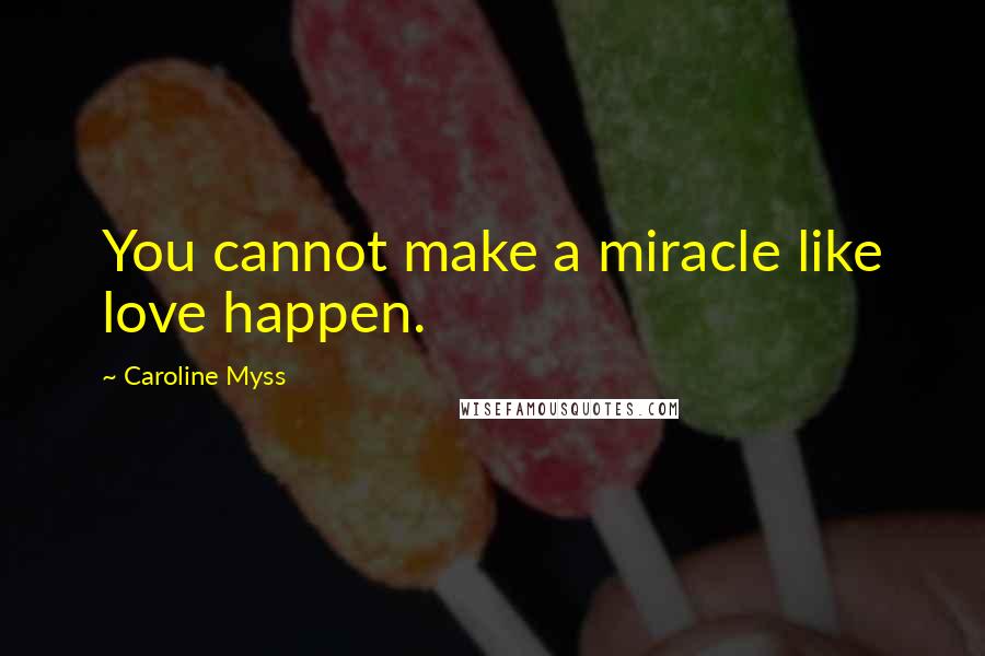 Caroline Myss Quotes: You cannot make a miracle like love happen.