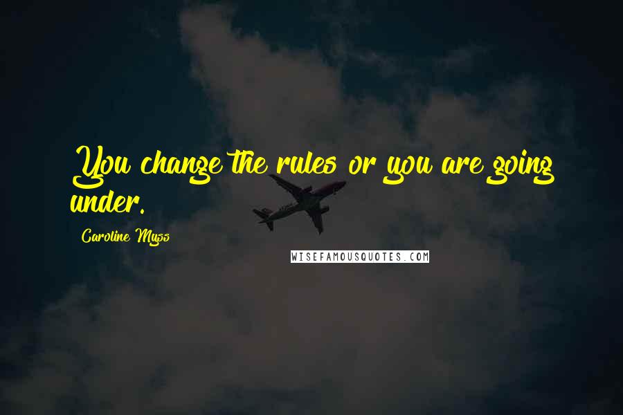 Caroline Myss Quotes: You change the rules or you are going under.