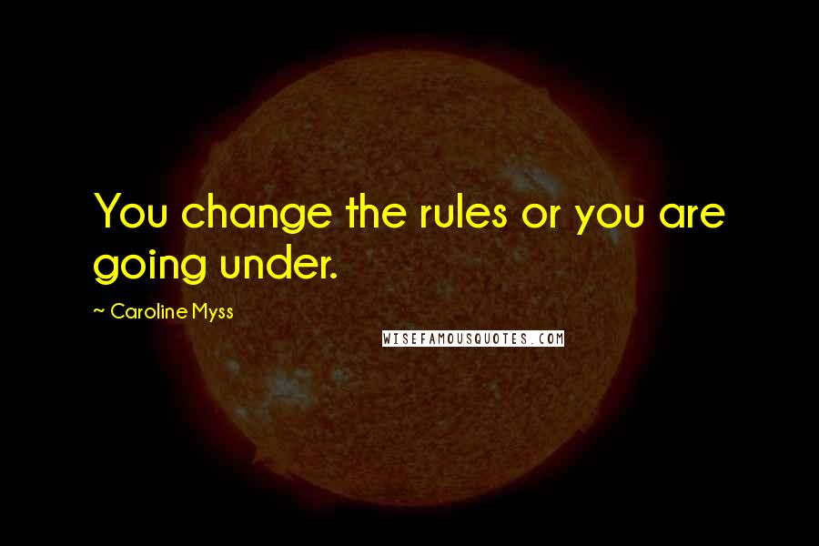 Caroline Myss Quotes: You change the rules or you are going under.