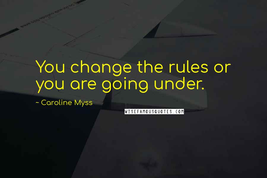 Caroline Myss Quotes: You change the rules or you are going under.