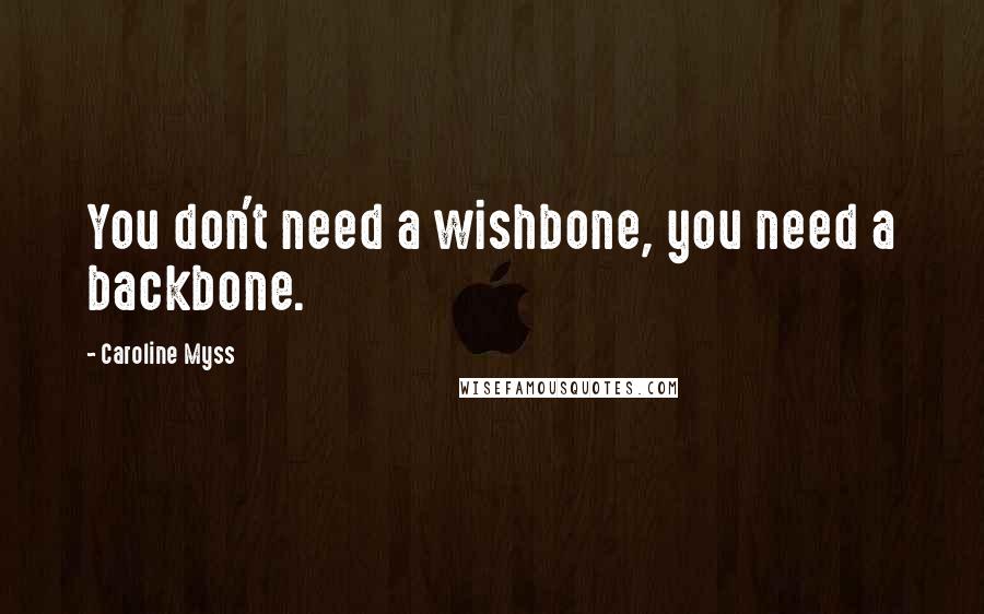 Caroline Myss Quotes: You don't need a wishbone, you need a backbone.