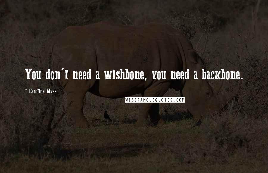 Caroline Myss Quotes: You don't need a wishbone, you need a backbone.