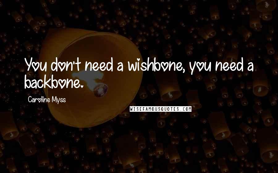 Caroline Myss Quotes: You don't need a wishbone, you need a backbone.