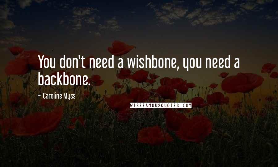 Caroline Myss Quotes: You don't need a wishbone, you need a backbone.