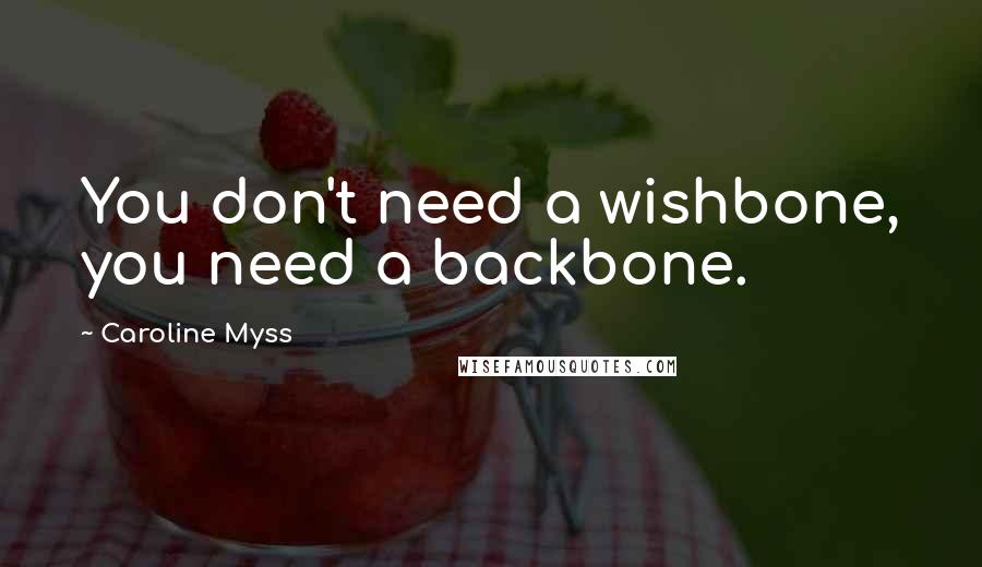 Caroline Myss Quotes: You don't need a wishbone, you need a backbone.