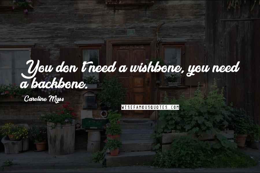 Caroline Myss Quotes: You don't need a wishbone, you need a backbone.