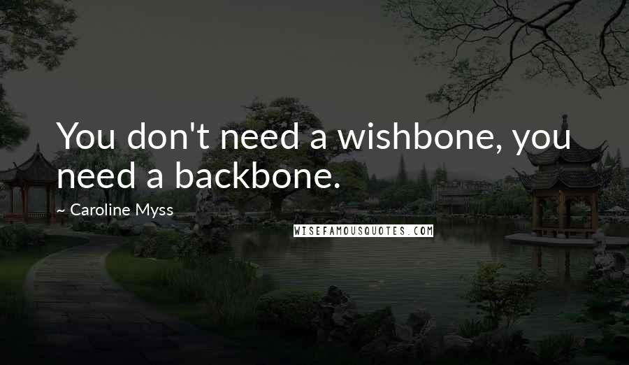 Caroline Myss Quotes: You don't need a wishbone, you need a backbone.