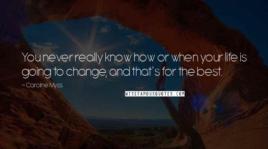 Caroline Myss Quotes: You never really know how or when your life is going to change, and that's for the best.