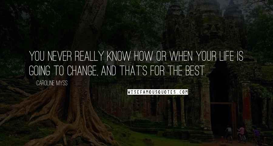 Caroline Myss Quotes: You never really know how or when your life is going to change, and that's for the best.