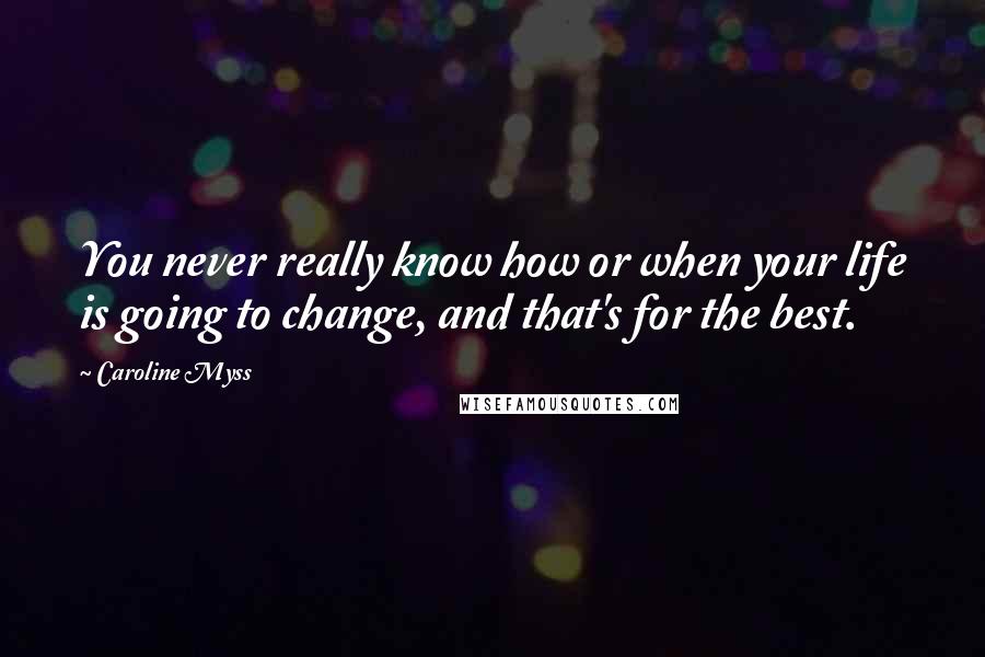 Caroline Myss Quotes: You never really know how or when your life is going to change, and that's for the best.