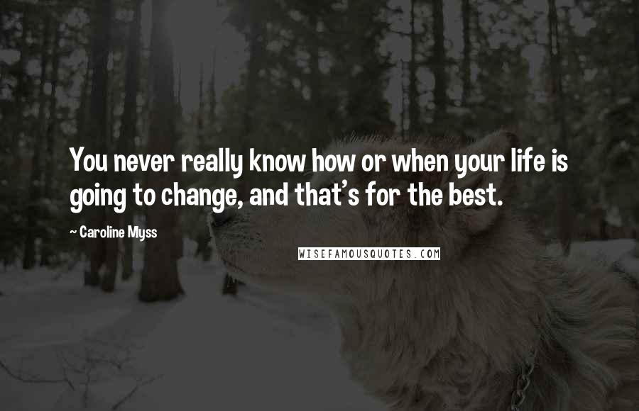 Caroline Myss Quotes: You never really know how or when your life is going to change, and that's for the best.