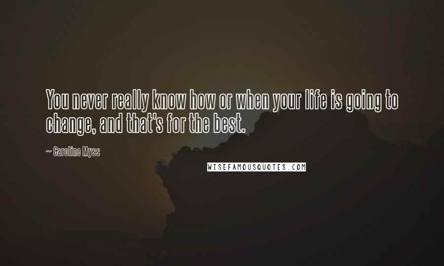 Caroline Myss Quotes: You never really know how or when your life is going to change, and that's for the best.