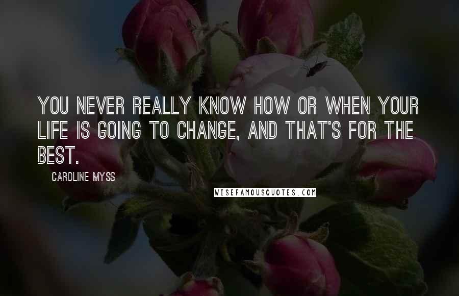 Caroline Myss Quotes: You never really know how or when your life is going to change, and that's for the best.