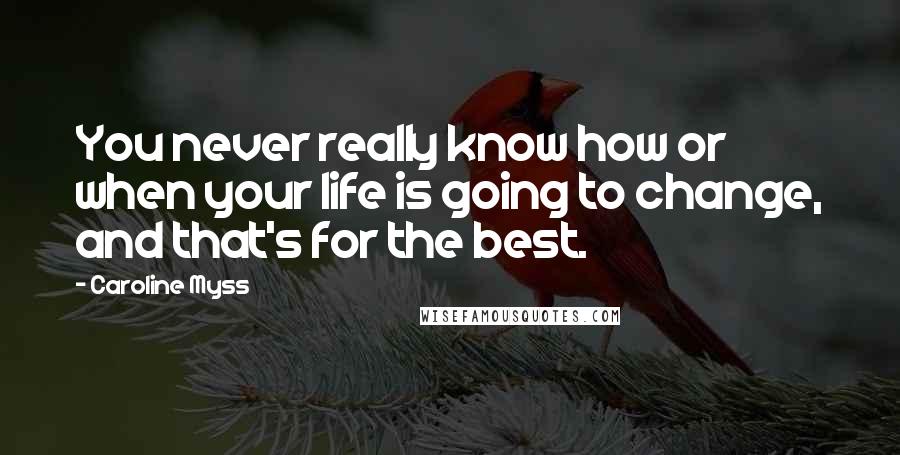 Caroline Myss Quotes: You never really know how or when your life is going to change, and that's for the best.