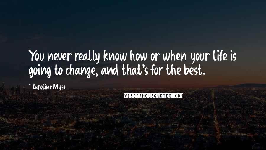 Caroline Myss Quotes: You never really know how or when your life is going to change, and that's for the best.