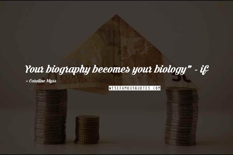 Caroline Myss Quotes: Your biography becomes your biology" - if