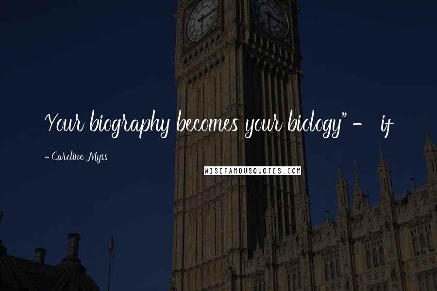 Caroline Myss Quotes: Your biography becomes your biology" - if