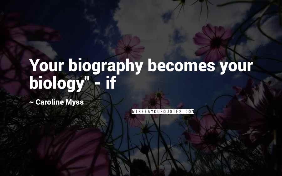 Caroline Myss Quotes: Your biography becomes your biology" - if