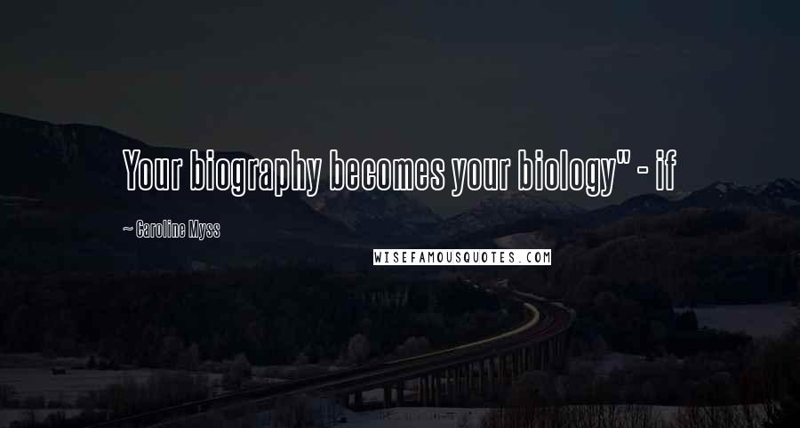 Caroline Myss Quotes: Your biography becomes your biology" - if